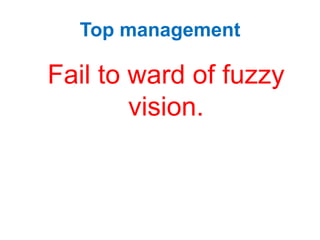 Top management
Fail to ward of fuzzy
vision.
 