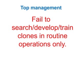 Top management
Fail to
search/develop/train
clones in routine
operations only.
 