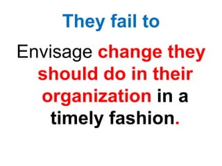 They fail to
Envisage change they
should do in their
organization in a
timely fashion.
 