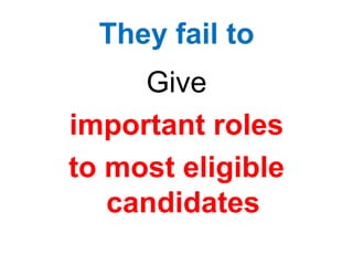 They fail to
Give
important roles
to most eligible
candidates
 