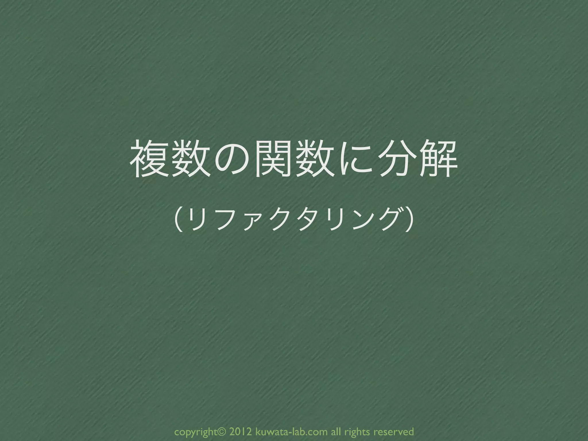 複数の関数に分解
（リファクタリング）




 copyright© 2012 kuwata-lab.com all rights reserved
 