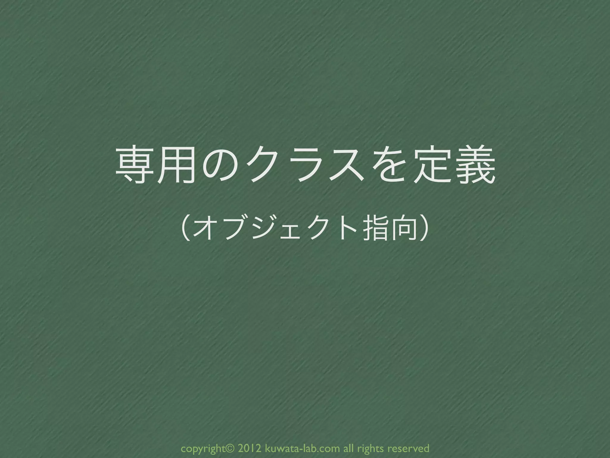 専用のクラスを定義
 （オブジェクト指向）




 copyright© 2012 kuwata-lab.com all rights reserved
 