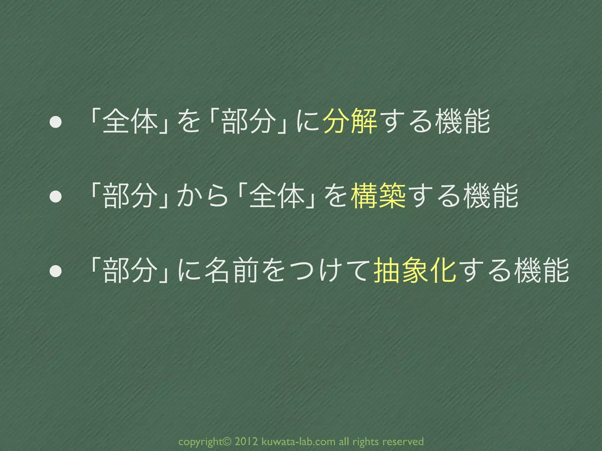• 「全体」 「部分」
      を    に分解する機能

• 「部分」 「全体」
      から   を構築する機能

• 「部分」に名前をつけて抽象化する機能




     copyright© 2012 kuwata-lab.com all rights reserved
 