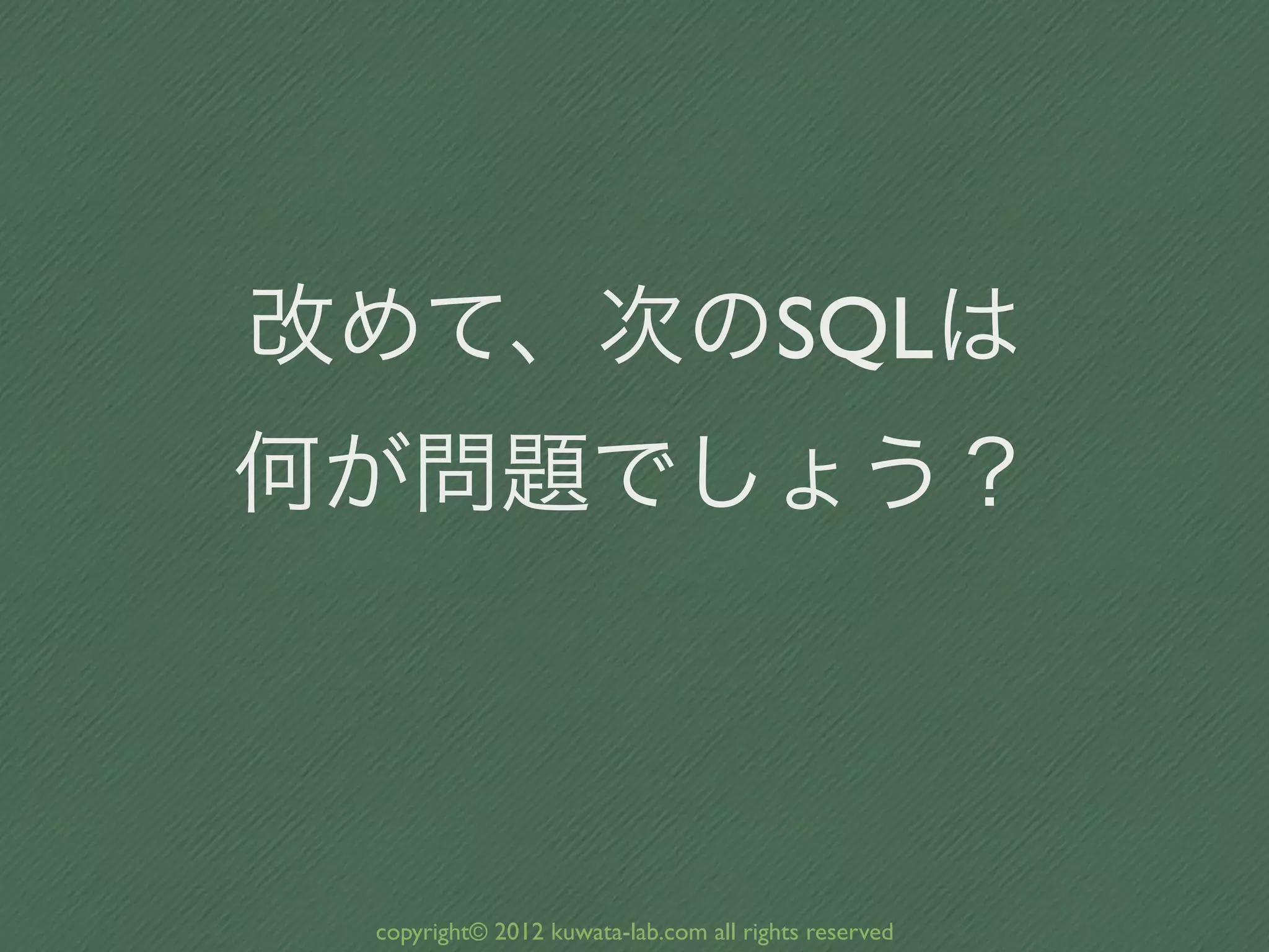 改めて、次のSQLは
何が問題でしょう？



 copyright© 2012 kuwata-lab.com all rights reserved
 
