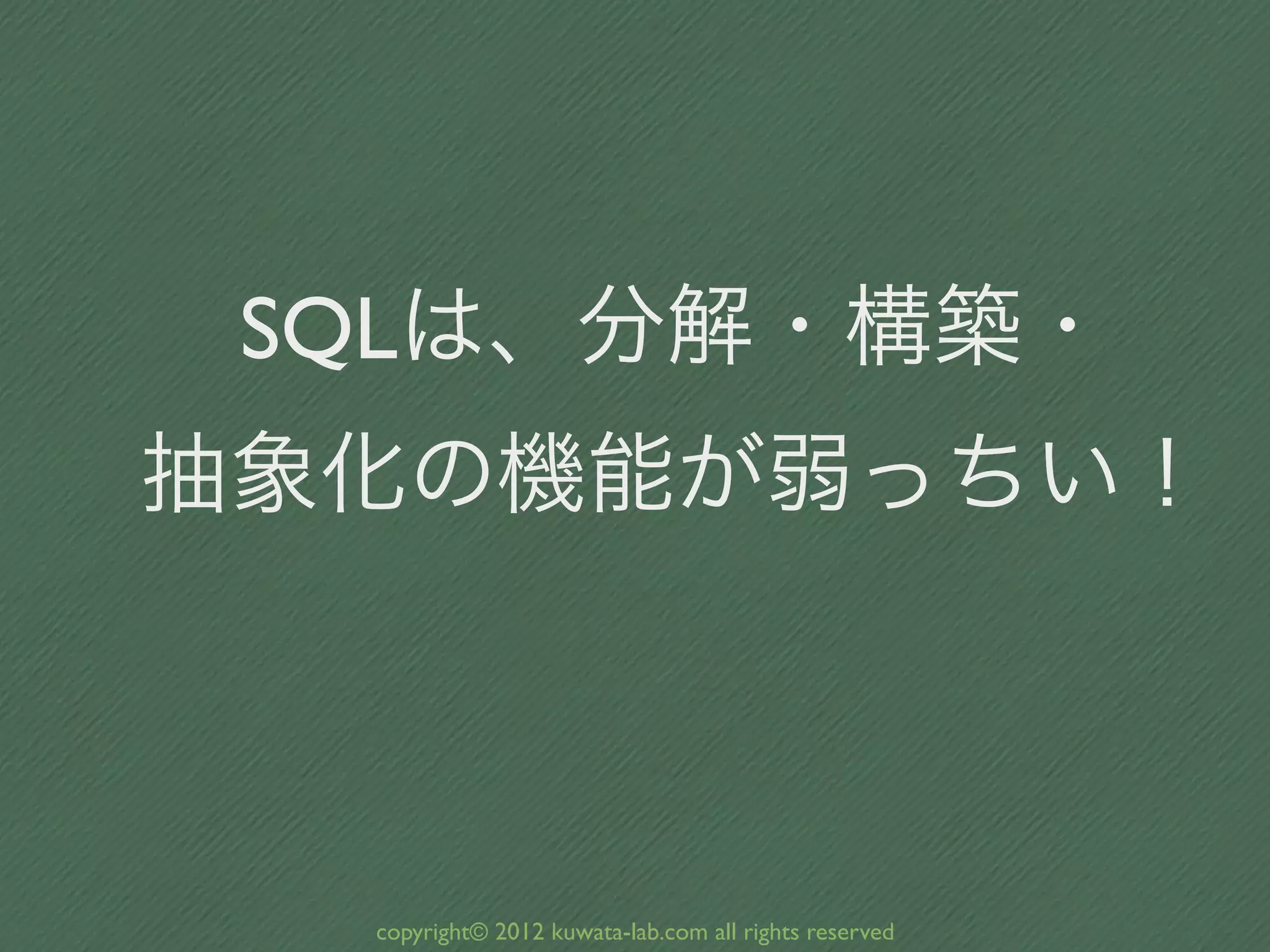 SQLは、分解・構築・
抽象化の機能が弱っちい！



  copyright© 2012 kuwata-lab.com all rights reserved
 