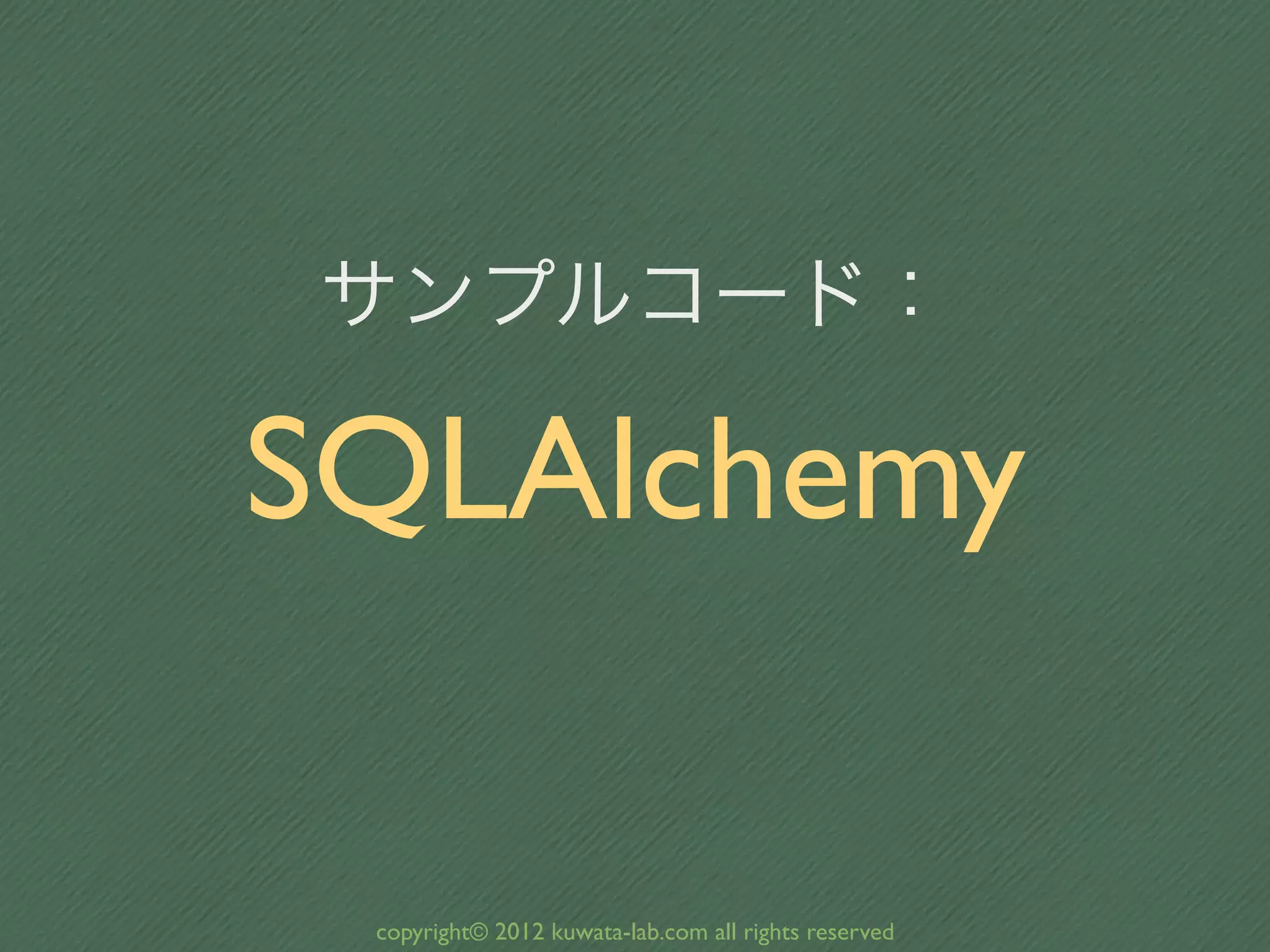 サンプルコード：

SQLAlchemy

 copyright© 2012 kuwata-lab.com all rights reserved
 