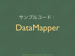 サンプルコード：

DataMapper

 copyright© 2012 kuwata-lab.com all rights reserved
 