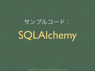 サンプルコード：

SQLAlchemy

 copyright© 2012 kuwata-lab.com all rights reserved
 