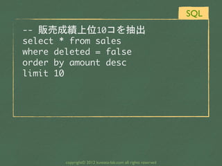 SQL
--	 販売成績上位10コを抽出
select	 *	 from	 sales
where	 deleted	 =	 false
order	 by	 amount	 desc
limit	 10




        copyright© 2012 kuwata-lab.com all rights reserved
 