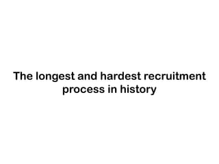 The longest and hardest recruitment
process in history

 