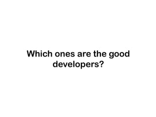 Which ones are the good
developers?

 