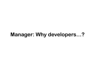 Manager: Why developers…?

 