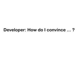 Developer: How do I convince … ?

 