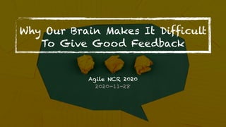 Why Our Brain Makes It Difficult
To Give Good Feedback
Agile NCR 2020
2020-11-28
 