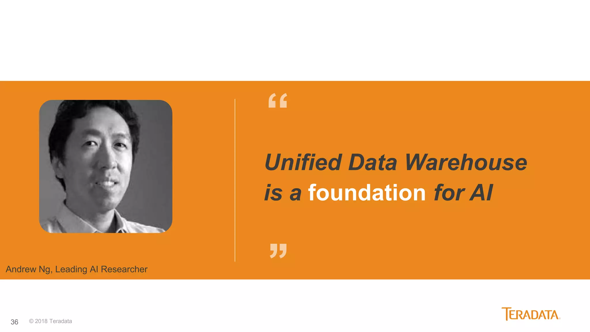36
“
’’
Unified Data Warehouse
is a foundation for AI
Andrew Ng, Leading AI Researcher
© 2018 Teradata
 