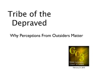 Tribe of the
 Depraved
Why Perceptions From Outsiders Matter




                               February 21, 2010
 