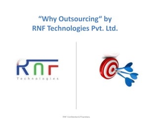 “Why Outsourcing“ by
RNF Technologies Pvt. Ltd.




         RNF Confidential & Proprietary
 