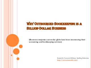 WHY OUTSOURCED BOOKKEEPING IS A
BILLION-DOLLAR BUSINESS
(Reasons companies across the globe have been outsourcing their
accounting and bookkeeping services)
Sourcefit: Custom Offshore Staffing Solutions
http://www.sourcefit.com/
 