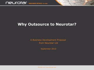 Why Outsource to Neurotar? A Business Development Proposal  from Neurotar Ltd September 2010 Neurotar Ltd • www.neurotar.com 