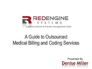 A perfect solution to Practice management needs
A Guide to Outsourced
Medical Billing and Coding Services
Presented By
Denise Miller
 