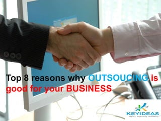 Top 8 reasons why OUTSOUCING is
good for your BUSINESS
 