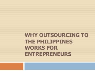 WHY OUTSOURCING TO
THE PHILIPPINES
WORKS FOR
ENTREPRENEURS
 