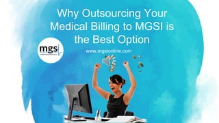 www.mgsionline.com
Why Outsourcing Your
Medical Billing to MGSI is
the Best Option
 