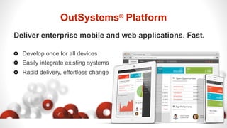 OutSystems® Platform
Deliver enterprise mobile and web applications. Fast.
  Develop once for all devices
  Easily integrate existing systems
  Rapid delivery, effortless change
 