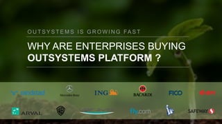 O U T S Y S T E M S I S G R O W I N G FA S T
WHY ARE ENTERPRISES BUYING
OUTSYSTEMS PLATFORM ?
 