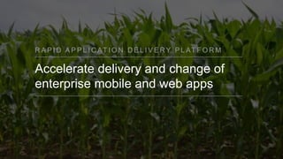 R A P I D A P P L I C AT I O N D E L I V E RY P L AT F O R M
Accelerate delivery and change of
enterprise mobile and web apps
 