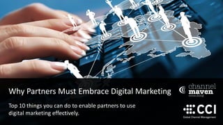 Why Partners Must Embrace Digital Marketing
Top 10 things you can do to enable partners to use
digital marketing effectively.
 