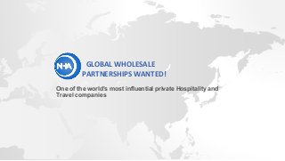 One of the world’s most influential private Hospitality and
Travel companies
GLOBAL WHOLESALE
PARTNERSHIPS WANTED!
 