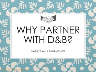 WHY PARTNER
WITH D&B?
I will give you 5 good reasons!
Image Source: www.gopixpic.com
 