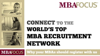 CONNECT TO THE
WORLD’S TOP
MBA RECRUITMENT
NETWORK
Why your MBAs should register with us
 