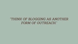 “THINK OF BLOGGING AS ANOTHER
FORM OF OUTREACH.”
 