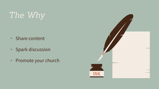 The Why
• Share content
• Spark discussion
• Promote your church
 