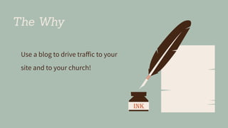 The Why
Use a blog to drive traﬀic to your
site and to your church!
 