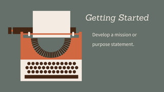Getting Started
Develop a mission or
purpose statement.
 