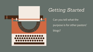 Getting Started
Can you tell what the
purpose is for other pastors’
blogs?
 