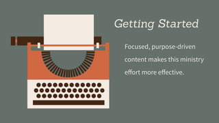 Getting Started
Focused, purpose-driven
content makes this ministry
eﬀort more eﬀective.
 