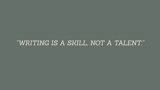 “WRITING IS A SKILL, NOT A TALENT.”
 