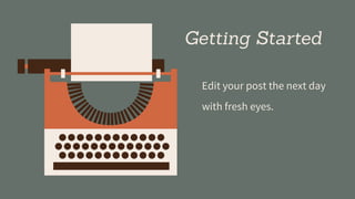 Getting Started
Edit your post the next day
with fresh eyes.
 