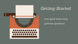 Getting Started
Even good writers have
grammar questions!
 