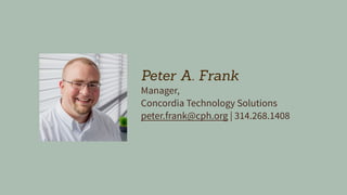 Peter A. Frank
Manager,
Concordia Technology Solutions
peter.frank@cph.org | 314.268.1408
 