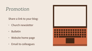 Promotion
Share a link to your blog:
• Church newsletter
• Bulletin
• Website home page
• Email to colleagues
 