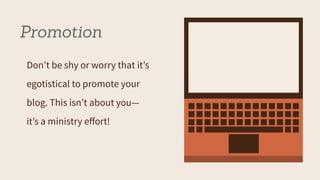 Promotion
Don’t be shy or worry that it’s
egotistical to promote your
blog. This isn’t about you—
it’s a ministry eﬀort!
 
