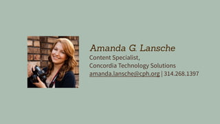 Amanda G. Lansche
Content Specialist,
Concordia Technology Solutions
amanda.lansche@cph.org | 314.268.1397
 
