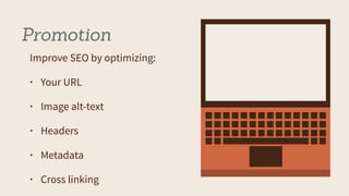Promotion
Improve SEO by optimizing:
• Your URL
• Image alt-text
• Headers
• Metadata
• Cross linking
 