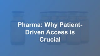 Pharma: Why Patient-
Driven Access is
Crucial
 