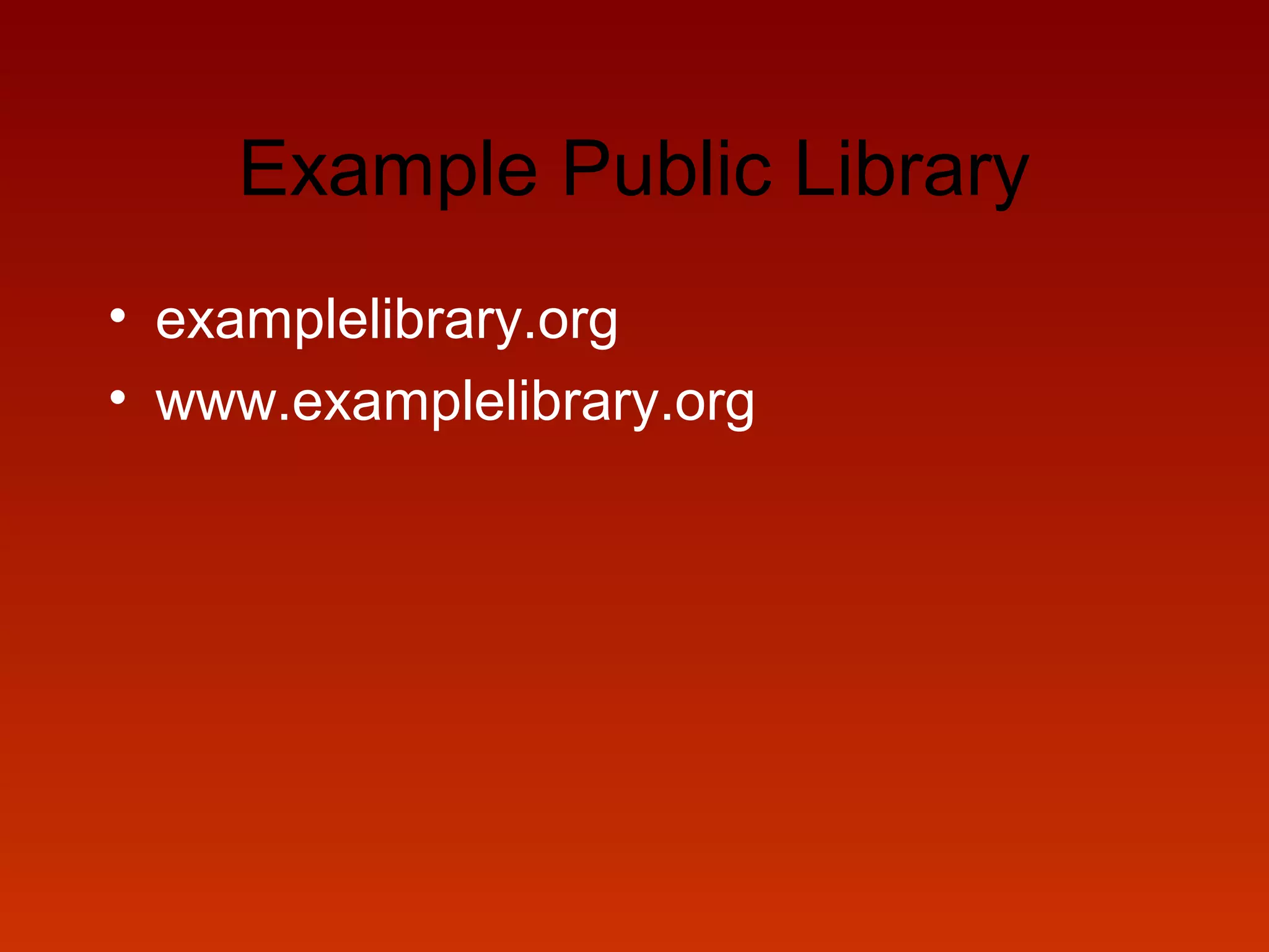 Example Public Library
• examplelibrary.org
• www.examplelibrary.org
 